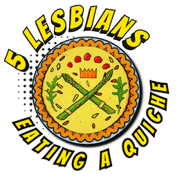 5 Lesbians Eating a Quiche